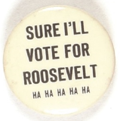 Sure Ill Vote for Roosevelt Ha Ha Ha