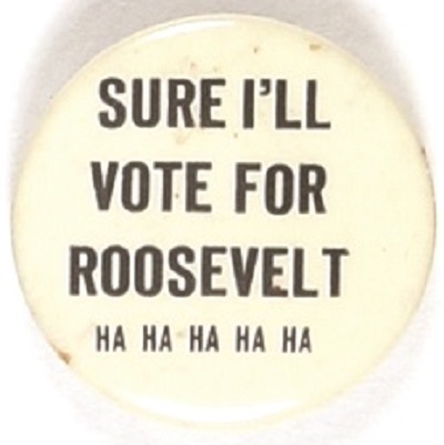 Sure Ill Vote for Roosevelt Ha! Ha! Ha!