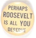 Perhaps Roosevelt is All You Deserve