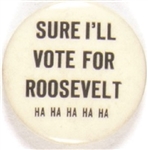 Sure Ill Vote for Roosevelt Ha Ha Ha ...