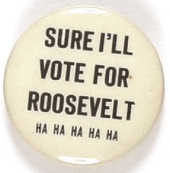 Sure Ill Vote for Roosevelt Ha Ha Ha